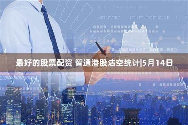 最好的股票配资 智通港股沽空统计|5月14日