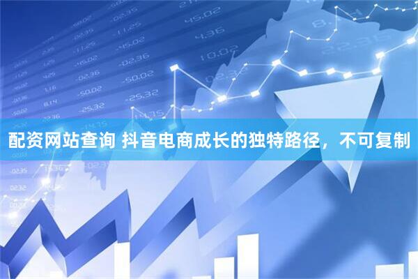 配资网站查询 抖音电商成长的独特路径，不可复制