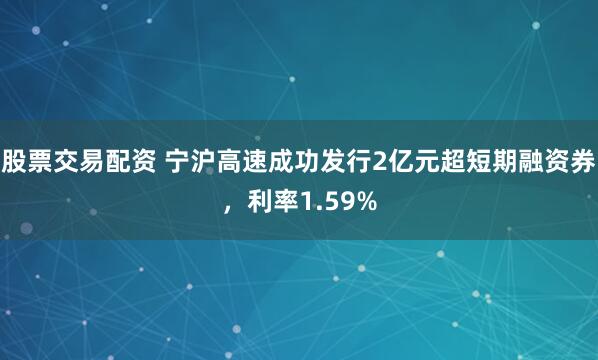 股票交易配资 宁沪高速成功发行2亿元超短期融资券，利率1.59%