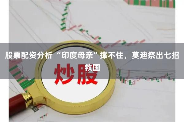 股票配资分析 “印度母亲”撑不住，莫迪祭出七招救国